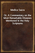 Medica SacraOr, A Commentary on the Most Remarkable Diseases Mentioned in the Holy Scriptures