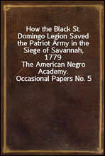 How the Black St. Domingo Legion Saved the Patriot Army in the Siege of Savannah, 1779The American Negro Academy. Occasional Papers No. 5