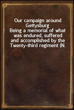 Our campaign around GettysburgBeing a memorial of what was endured, suffered and accomplished by the Twenty-third regiment (N. Y. S. N. G.) and other regiments associated with them, in their Pennsyl