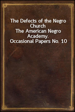 The Defects of the Negro ChurchThe American Negro Academy. Occasional Papers No. 10