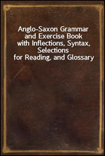 Anglo-Saxon Grammar and Exercise Bookwith Inflections, Syntax, Selections for Reading, and Glossary
