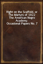 Right on the Scaffold, or The Martyrs of 1822The American Negro Academy. Occasional Papers No. 7