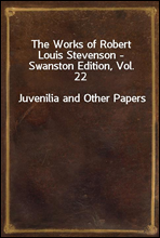 The Works of Robert Louis Stevenson - Swanston Edition, Vol. 22Juvenilia and Other Papers