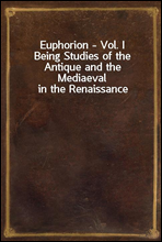 Euphorion - Vol. IBeing Studies of the Antique and the Mediaeval in the Renaissance