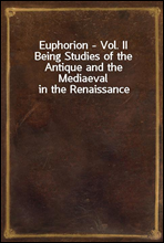 Euphorion - Vol. IIBeing Studies of the Antique and the Mediaeval in the Renaissance