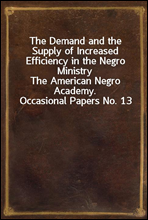 The Demand and the Supply of Increased Efficiency in the Negro MinistryThe American Negro Academy. Occasional Papers No. 13