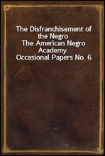 The Disfranchisement of the NegroThe American Negro Academy. Occasional Papers No. 6
