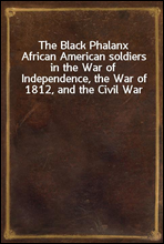 The Black PhalanxAfrican American soldiers in the War of Independence, the War of 1812, and the Civil War