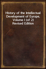 History of the Intellectual Development of Europe, Volume I (of 2)Revised Edition
