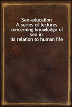 Sex-educationA series of lectures concerning knowledge of sex in its relation to human life