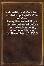 Nationality and Race from an Anthropologist's Point of ViewBeing the Robert Boyle lecture delivered before the Oxford university junior scientific club on November 17, 1919