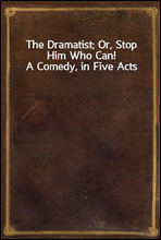 The Dramatist; Or, Stop Him Who Can! A Comedy, in Five Acts