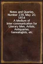 Notes and Queries, Number 238, May 20, 1854A Medium of Inter-communication for Literary Men, Artists, Antiquaries, Genealogists, etc.