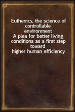 Euthenics, the science of controllable environmentA plea for better living conditions as a first step toward higher human efficiency