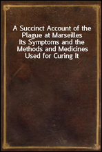 A Succinct Account of the Plague at MarseillesIts Symptoms and the Methods and Medicines Used for Curing It