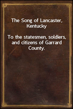 The Song of Lancaster, KentuckyTo the statesmen, soldiers, and citizens of Garrard County.