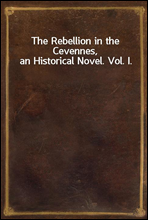 The Rebellion in the Cevennes, an Historical Novel. Vol. I.