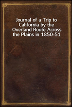 Journal of a Trip to California by the Overland Route Across the Plains in 1850-51