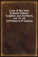 Lives of the most Eminent Painters Sculptors and Architects, Vol. 07 (of 10)Tribolo to Il Sodoma