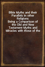 Bible Myths and their Parallels in other ReligionsBeing a Comparison of the Old and New Testament Myths and Miracles with those of the Heathen Nations of Antiquity Considering also their Origin and
