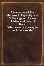 A Narrative of the Shipwreck, Captivity and Sufferings of Horace Holden and Benj. H. NuteWho were cast away in the American ship Mentor, on the Pelew Islands, in the year 1832; and for two years aft