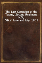 The Last Campaign of the Twenty-Second Regiment, N.G., S.N.Y. June and July, 1863