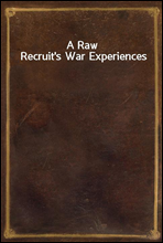 A Raw Recruit`s War Experiences