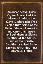 American Slave TradeOr, An Account of the Manner in which the Slave Dealers take Free People from some of the United States of America, and carry them away, and sell them as Slaves in other of the S