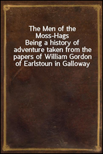 The Men of the Moss-HagsBeing a history of adventure taken from the papers of William Gordon of Earlstoun in Galloway