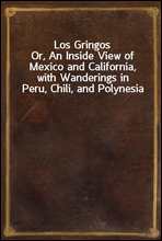Los GringosOr, An Inside View of Mexico and California, with Wanderings in Peru, Chili, and Polynesia