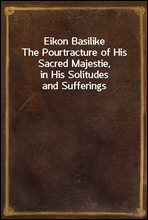 Eikon BasilikeThe Pourtracture of His Sacred Majestie, in His Solitudes and Sufferings