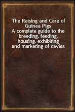 The Raising and Care of Guinea PigsA complete guide to the breeding, feeding, housing, exhibiting and marketing of cavies