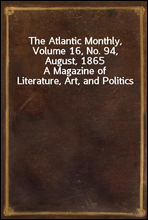 The Atlantic Monthly, Volume 16, No. 94, August, 1865A Magazine of Literature, Art, and Politics