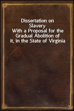 Dissertation on SlaveryWith a Proposal for the Gradual Abolition of it, in the State of Virginia