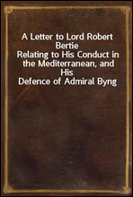 A Letter to Lord Robert BertieRelating to His Conduct in the Mediterranean, and His Defence of Admiral Byng