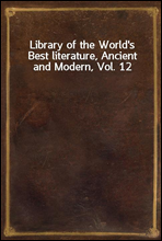 Library of the World's Best literature, Ancient and Modern, Vol. 12
