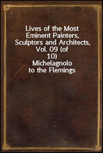 Lives of the Most Eminent Painters, Sculptors and Architects, Vol. 09 (of 10)Michelagnolo to the Flemings