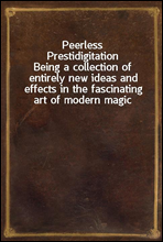 Peerless PrestidigitationBeing a collection of entirely new ideas and effects in the fascinating art of modern magic
