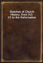Sketches of Church History, from A.D. 33 to the Reformation