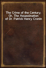 The Crime of the Century; Or, The Assassination of Dr. Patrick Henry Cronin