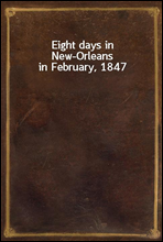 Eight days in New-Orleans in February, 1847