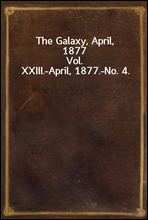 The Galaxy, April, 1877Vol. XXIII.-April, 1877.-No. 4.
