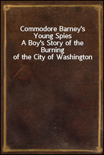 Commodore Barney's Young SpiesA Boy's Story of the Burning of the City of Washington