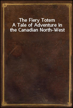 The Fiery TotemA Tale of Adventure in the Canadian North-West