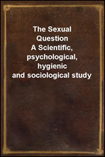 The Sexual QuestionA Scientific, psychological, hygienic and sociological study