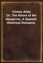 Gomez AriasOr, The Moors of the Alpujarras, A Spanish Historical Romance.