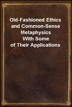 Old-Fashioned Ethics and Common-Sense MetaphysicsWith Some of Their Applications