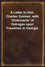 A Letter to Hon. Charles Sumner, with 'Statements' of Outrages upon Freedmen in Georgia