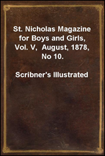St. Nicholas Magazine for Boys and Girls, Vol. V,  August, 1878, No 10.Scribner's Illustrated