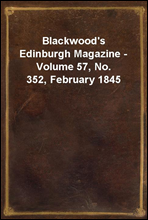 Blackwood`s Edinburgh Magazine - Volume 57, No. 352, February 1845